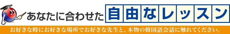 あなたに合わせた自由なレッスン/お好きな時にお好きな場所でお好きな先生と、本物の韓国語会話に触れてください。