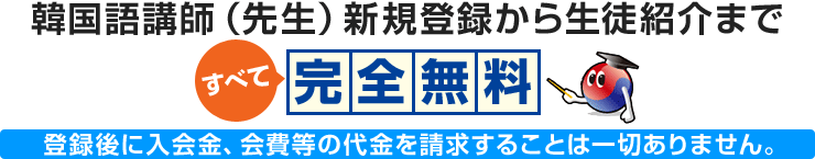 韓国語講師（先生）新規登録から生徒紹介まですべて完全無料　登録後に入会金、会費等の代金を請求することは一切ありません。