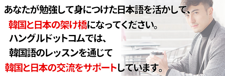 あなたが勉強して身につけた日本語を活かして、韓国と日本の架け橋になってください。ハングルドットコムでは、韓国語のレッスンを通じて韓国と日本の交流をサポートしています。